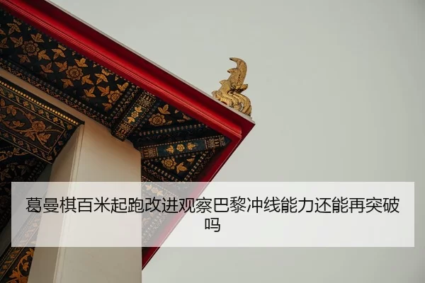 葛曼棋百米起跑改进观察巴黎冲线能力还能再突破吗 - Yabo