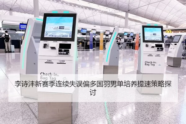 李诗沣新赛季连续失误偏多国羽男单培养提速策略探讨