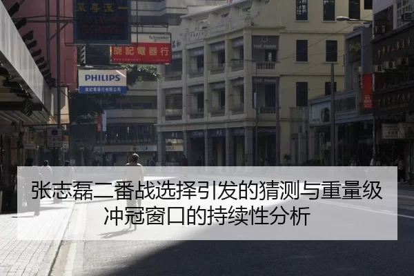 张志磊二番战选择引发的猜测与重量级冲冠窗口的持续性分析 | Yabo