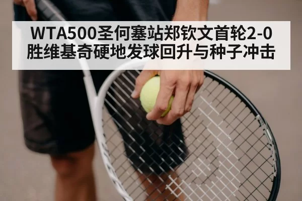 WTA500圣何塞站郑钦文首轮2-0胜维基奇硬地发球回升与种子冲击