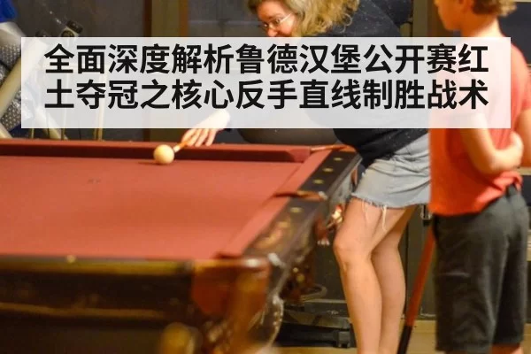 全面深度解析鲁德汉堡公开赛红土夺冠之核心反手直线制胜战术