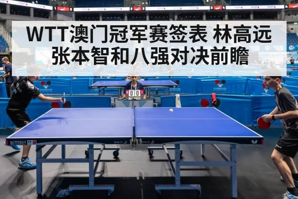 WTT澳门冠军赛签表 林高远张本智和八强对决前瞻