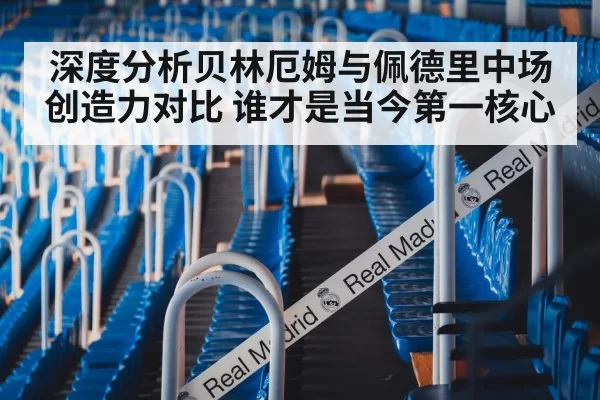 深度分析贝林厄姆与佩德里中场创造力对比 谁才是当今第一核心