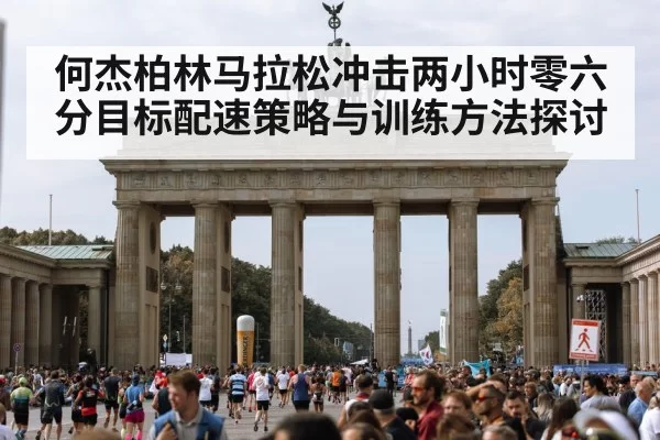 何杰柏林马拉松冲击两小时零六分目标配速策略与训练方法探讨