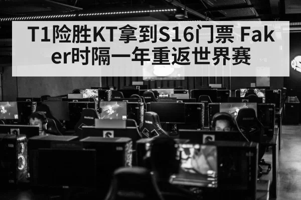 T1险胜KT拿到S16门票 Faker时隔一年重返世界赛