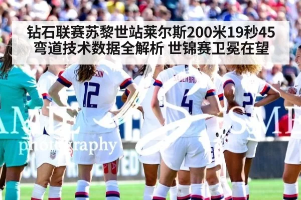 钻石联赛苏黎世站莱尔斯200米19秒45 弯道技术数据全解析 世锦赛卫冕在望