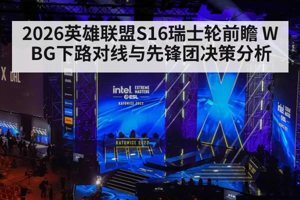 2026英雄联盟S16瑞士轮前瞻 WBG下路对线与先锋团决策分析